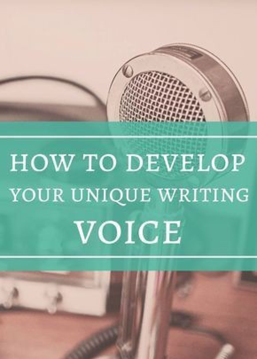 How to Develop Your Unique Writing Voice and Style: Tips for Writers