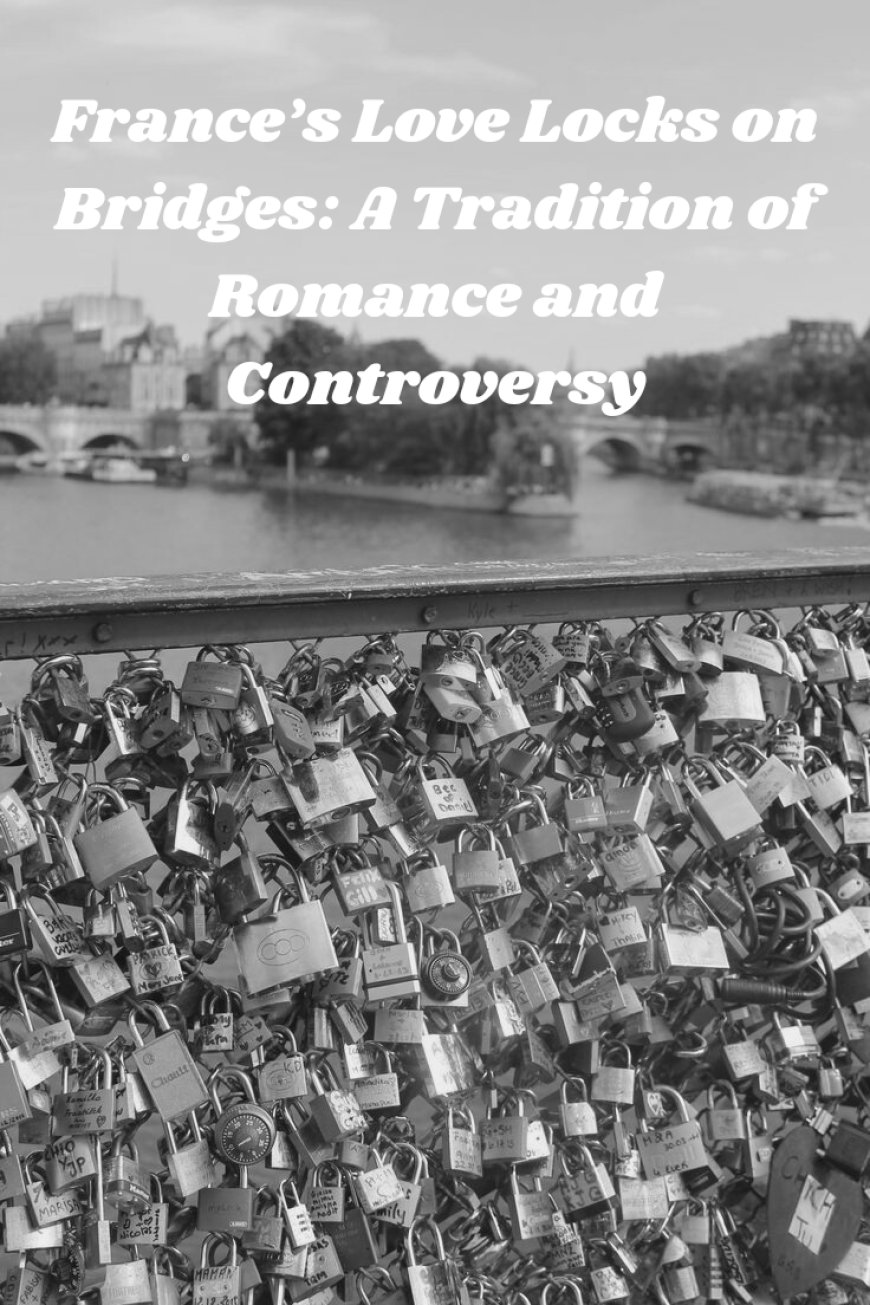 France’s Love Locks on Bridges: A Tradition of Romance and Controversy